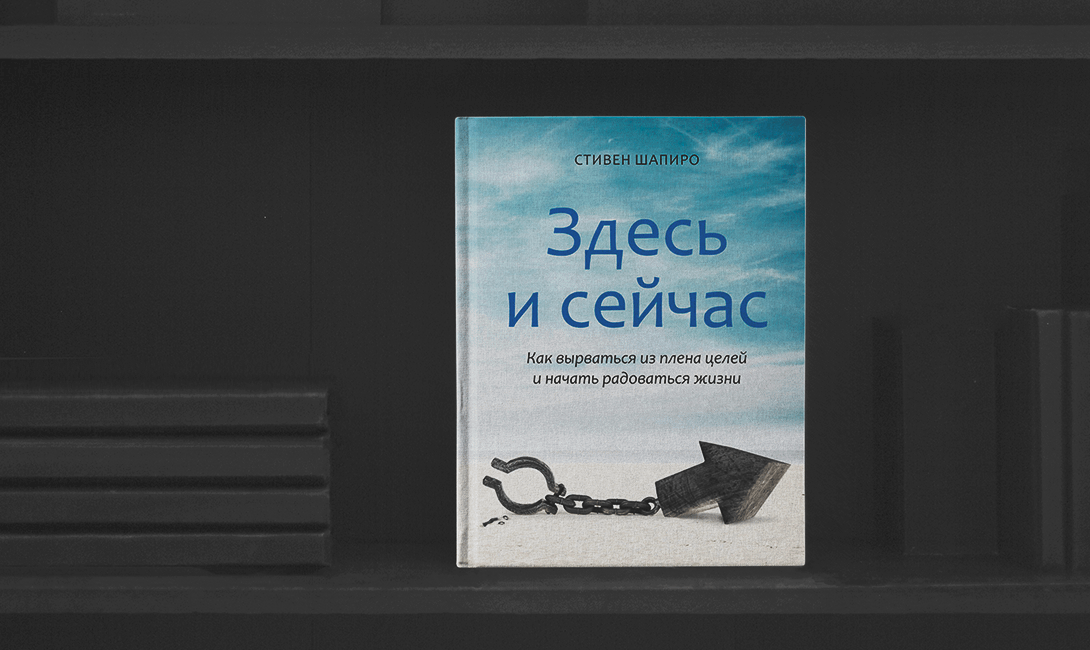 Легко читаемые книги по психологии «Здесь и сейчас. Как вырваться из плена целей и начать радоваться жизни»